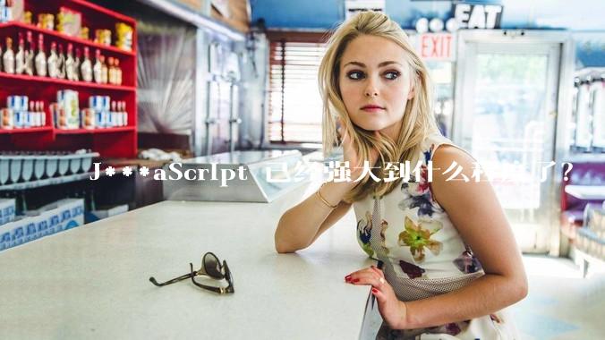 J***aScript 已经强大到什么程度了？